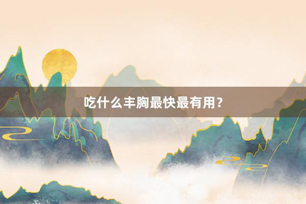 吃什么丰胸最快最有用？